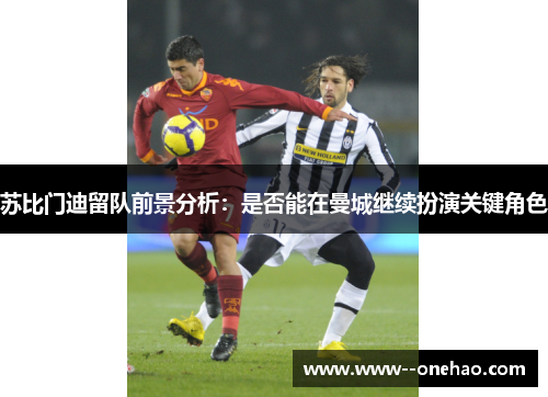 苏比门迪留队前景分析：是否能在曼城继续扮演关键角色