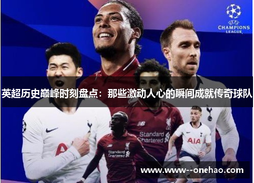 英超历史巅峰时刻盘点：那些激动人心的瞬间成就传奇球队
