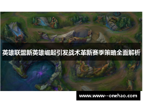英雄联盟新英雄崛起引发战术革新赛季策略全面解析 英雄联盟新英雄崛起引发战术革新赛季策略全面解析