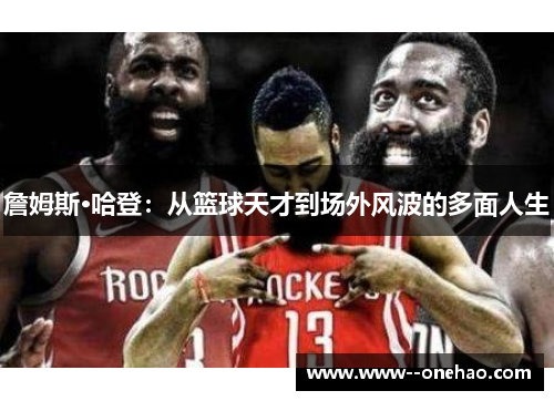詹姆斯·哈登:从篮球天才到场外风波的多面人生 詹姆斯·哈登:从篮球天才到场外风波的多面人生