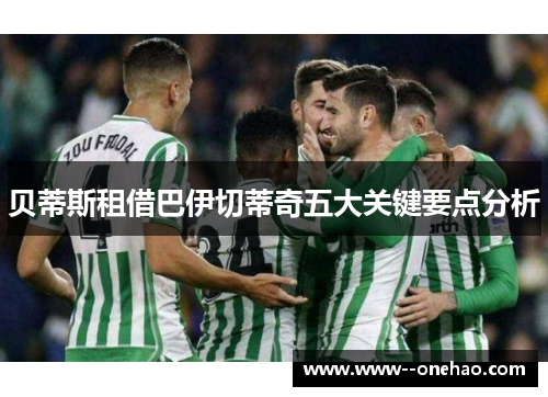 贝蒂斯租借巴伊切蒂奇五大关键要点分析 贝蒂斯租借巴伊切蒂奇五大关键要点分析