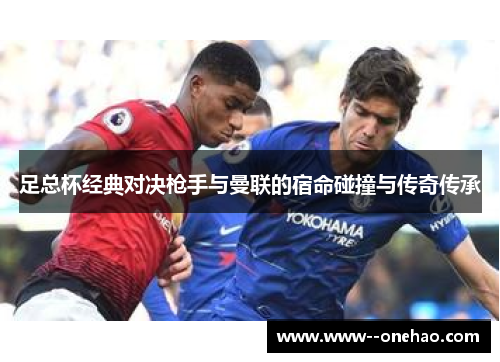 足总杯经典对决枪手与曼联的宿命碰撞与传奇传承 足总杯经典对决枪手与曼联的宿命碰撞与传奇传承