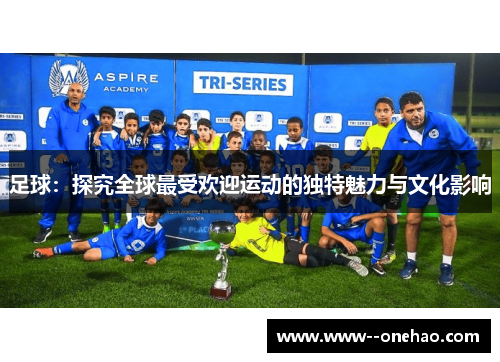 足球：探究全球最受欢迎运动的独特魅力与文化影响