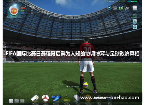 FIFA国际比赛日赛程背后鲜为人知的协调博弈与足球政治真相 FIFA国际比赛日赛程背后鲜为人知的协调博弈与足球政治真相